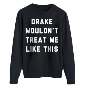 Drake Wouldn't Treat Me like this Sweater